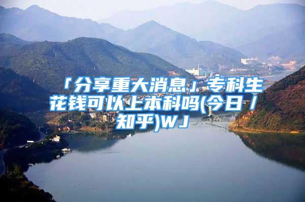 「分享重大消息」?？粕ㄥX可以上本科嗎(今日／知乎)WJ