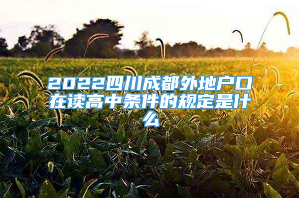 2022四川成都外地戶口在讀高中條件的規(guī)定是什么