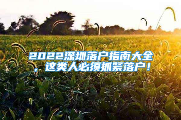 2022深圳落戶指南大全，這類人必須抓緊落戶！