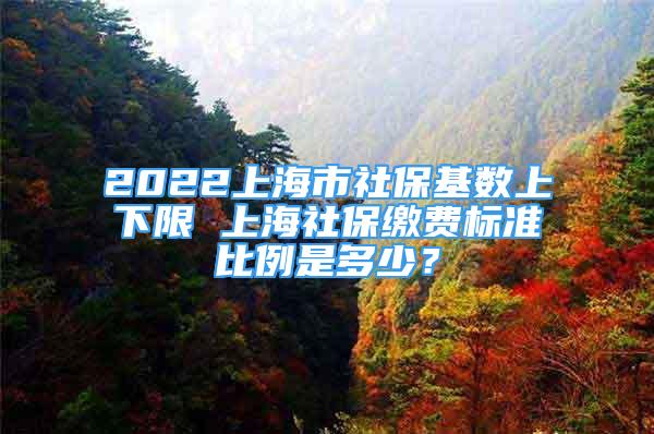 2022上海市社保基數(shù)上下限 上海社保繳費(fèi)標(biāo)準(zhǔn)比例是多少？