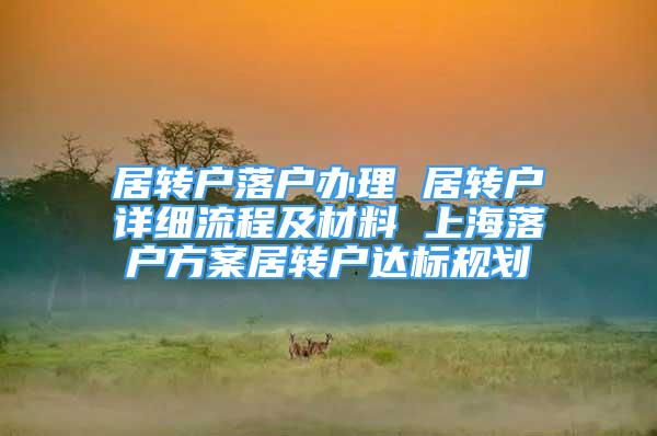 居轉(zhuǎn)戶落戶辦理 居轉(zhuǎn)戶詳細流程及材料 上海落戶方案居轉(zhuǎn)戶達標(biāo)規(guī)劃