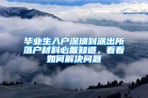 畢業(yè)生入戶深圳到派出所落戶材料必備知道，看看如何解決問題