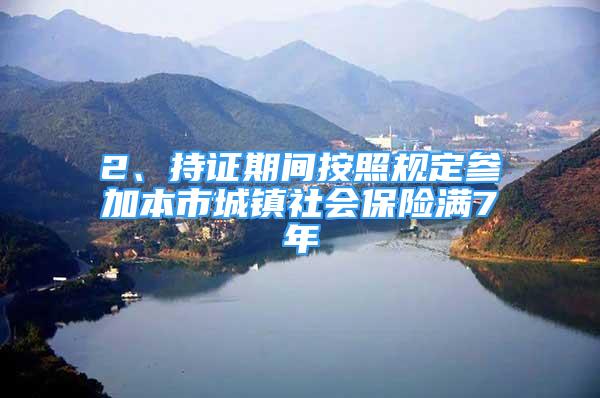 2、持證期間按照規(guī)定參加本市城鎮(zhèn)社會保險(xiǎn)滿7年