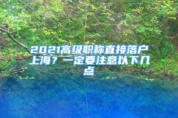 2021高級職稱直接落戶上海？一定要注意以下幾點