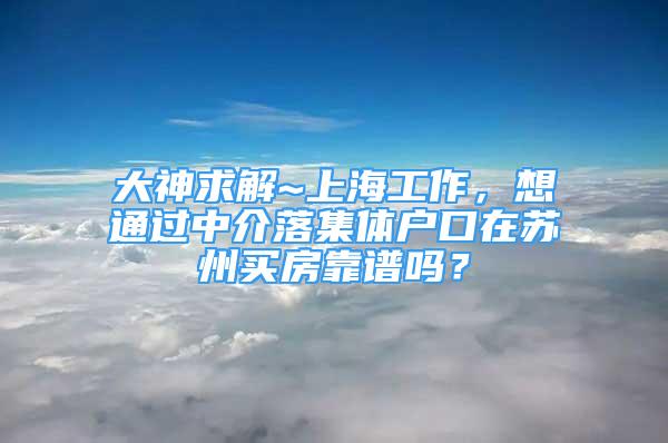 大神求解~上海工作，想通過中介落集體戶口在蘇州買房靠譜嗎？