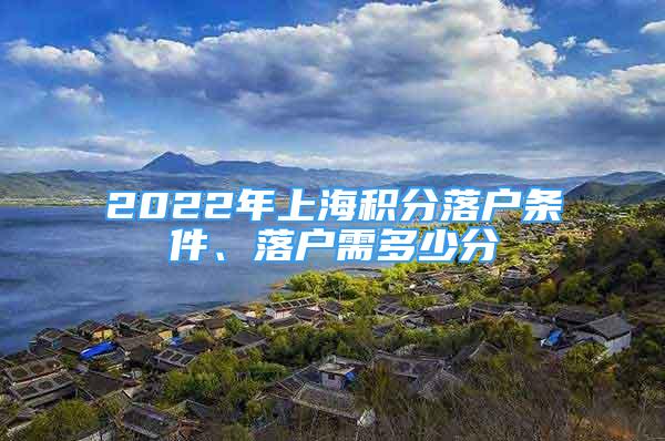 2022年上海積分落戶條件、落戶需多少分