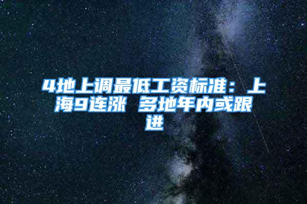 4地上調(diào)最低工資標(biāo)準(zhǔn)：上海9連漲 多地年內(nèi)或跟進(jìn)