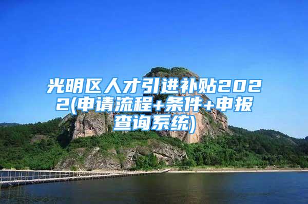 光明區(qū)人才引進補貼2022(申請流程+條件+申報查詢系統(tǒng))