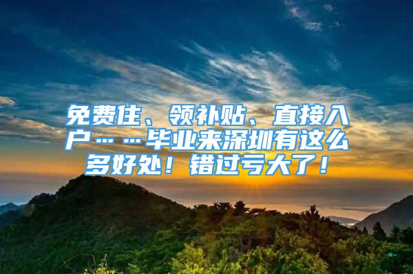 免費住、領(lǐng)補貼、直接入戶……畢業(yè)來深圳有這么多好處！錯過虧大了！