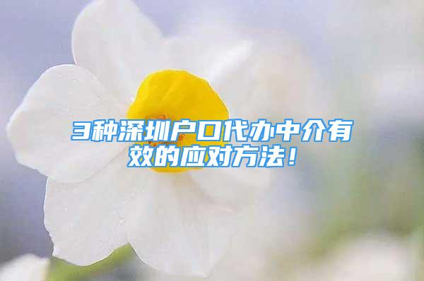 3種深圳戶口代辦中介有效的應對方法！