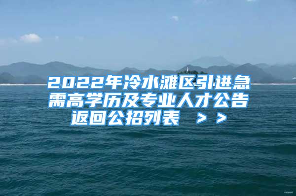 2022年冷水灘區(qū)引進(jìn)急需高學(xué)歷及專業(yè)人才公告返回公招列表 ＞＞