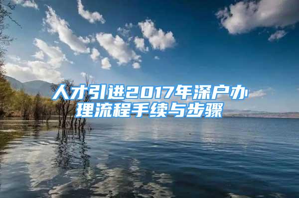 人才引進(jìn)2017年深戶辦理流程手續(xù)與步驟