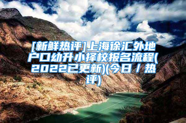 [新鮮熱評]上海徐匯外地戶口幼升小擇校報名流程(2022已更新)(今日／熱評)