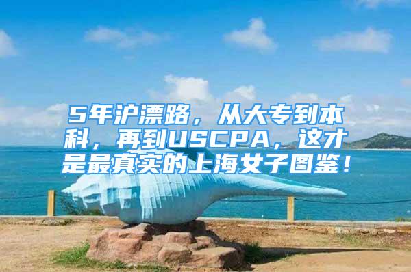 5年滬漂路，從大專到本科，再到USCPA，這才是最真實的上海女子圖鑒！