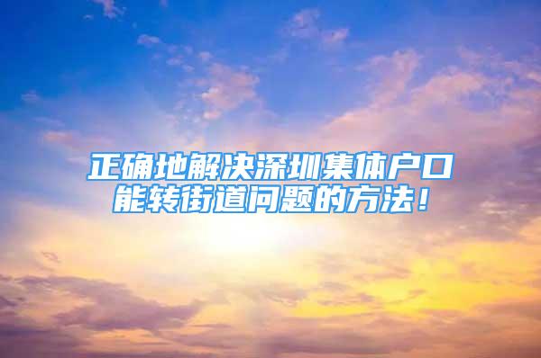 正確地解決深圳集體戶口能轉(zhuǎn)街道問題的方法！