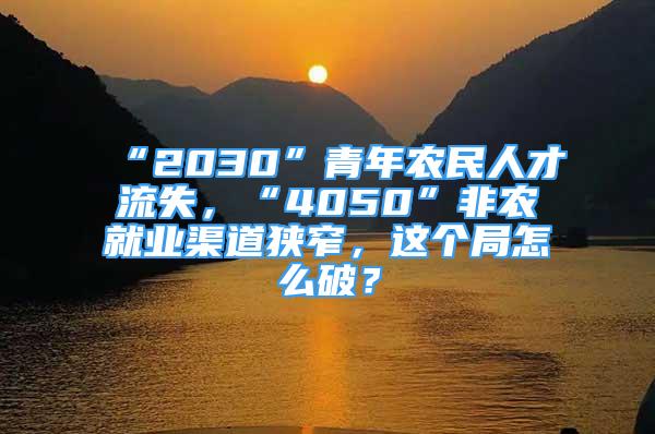 “2030”青年農民人才流失，“4050”非農就業(yè)渠道狹窄，這個局怎么破？