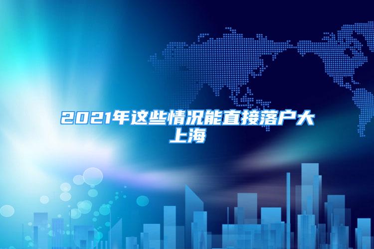 2021年這些情況能直接落戶大上海