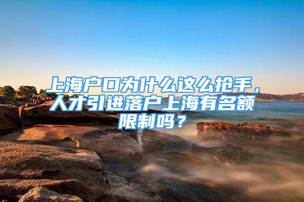 上海戶口為什么這么搶手，人才引進(jìn)落戶上海有名額限制嗎？