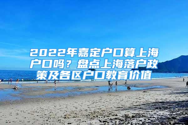 2022年嘉定戶口算上海戶口嗎？盤點(diǎn)上海落戶政策及各區(qū)戶口教育價(jià)值