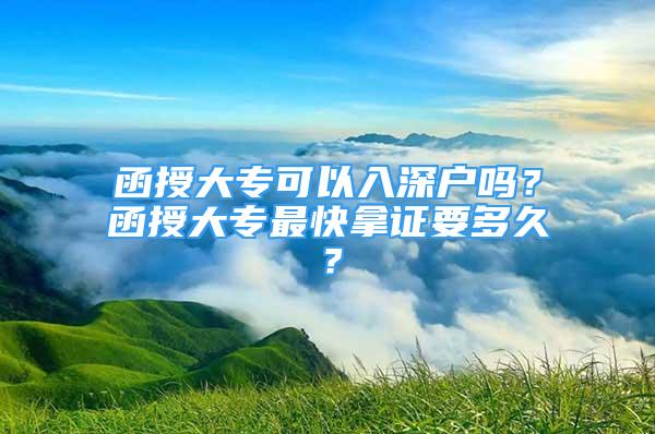 函授大專可以入深戶嗎？函授大專最快拿證要多久？