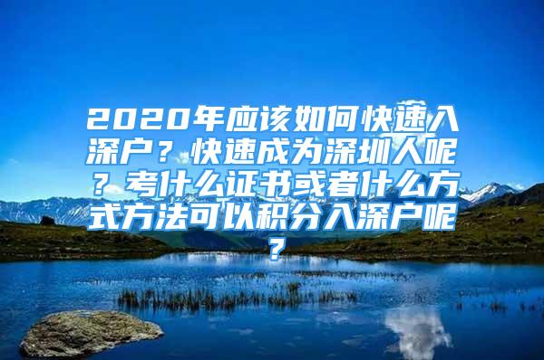 2020年應(yīng)該如何快速入深戶？快速成為深圳人呢？考什么證書或者什么方式方法可以積分入深戶呢？