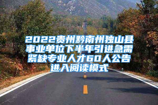 2022貴州黔南州獨(dú)山縣事業(yè)單位下半年引進(jìn)急需緊缺專業(yè)人才60人公告進(jìn)入閱讀模式