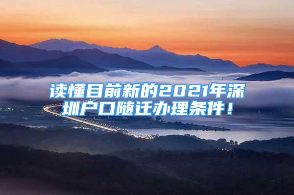 讀懂目前新的2021年深圳戶口隨遷辦理?xiàng)l件！