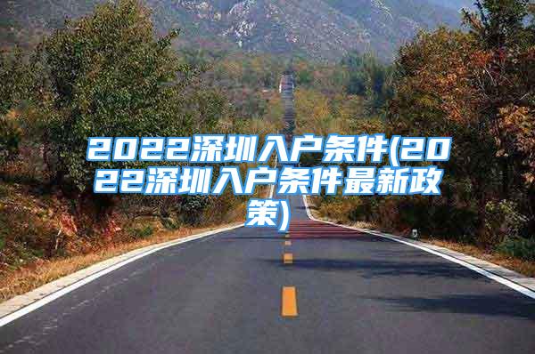 2022深圳入戶條件(2022深圳入戶條件最新政策)