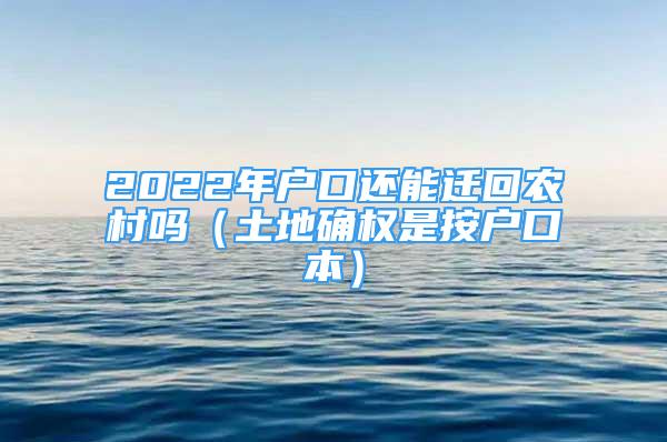 2022年戶(hù)口還能遷回農(nóng)村嗎（土地確權(quán)是按戶(hù)口本）