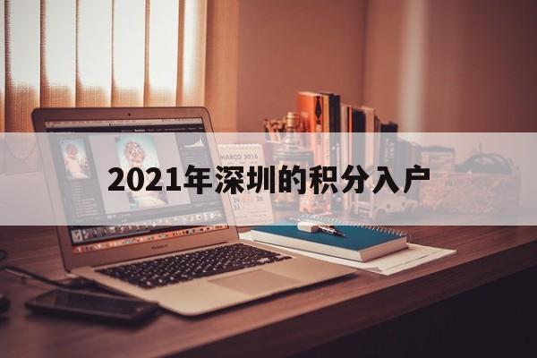 2021年深圳的積分入戶(hù)(深圳積分入戶(hù)2021年條件) 深圳積分入戶(hù)