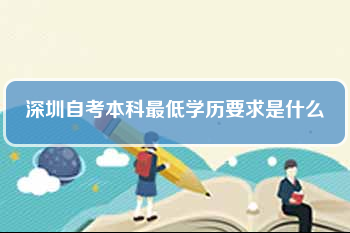 深圳自考本科最低學(xué)歷要求是什么