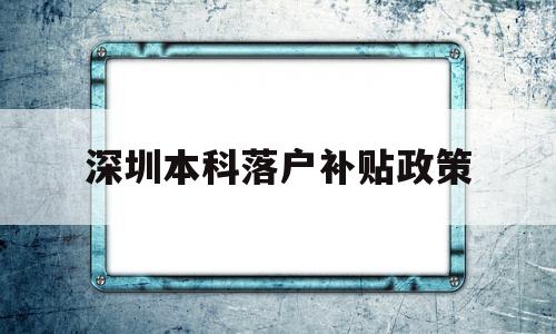 深圳本科落戶補(bǔ)貼政策(深圳本科生落戶補(bǔ)貼政策) 深圳學(xué)歷入戶