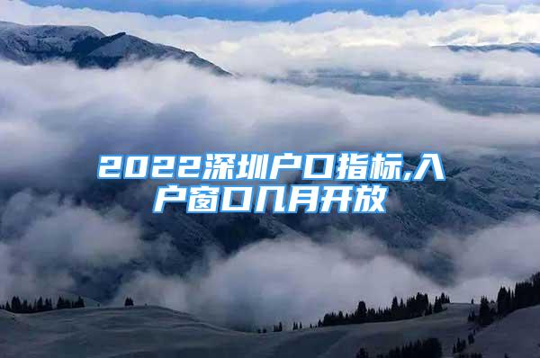 2022深圳戶口指標,入戶窗口幾月開放