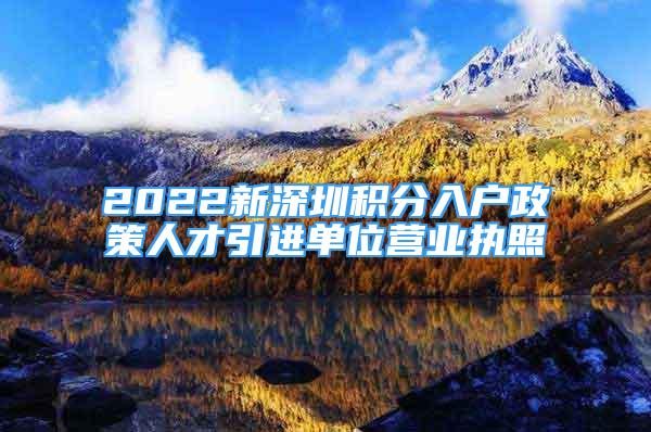 2022新深圳積分入戶政策人才引進單位營業(yè)執(zhí)照