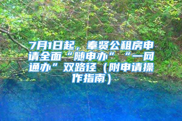 7月1日起，奉賢公租房申請全面“隨申辦”“一網(wǎng)通辦”雙路徑（附申請操作指南）