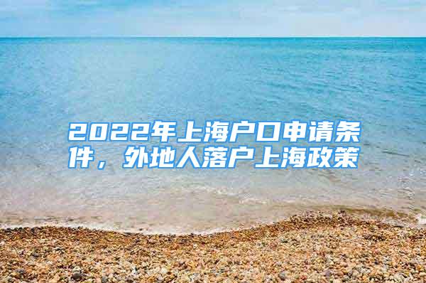 2022年上海戶口申請條件，外地人落戶上海政策