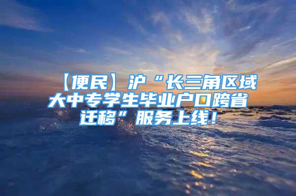 【便民】滬“長三角區(qū)域大中專學(xué)生畢業(yè)戶口跨省遷移”服務(wù)上線！