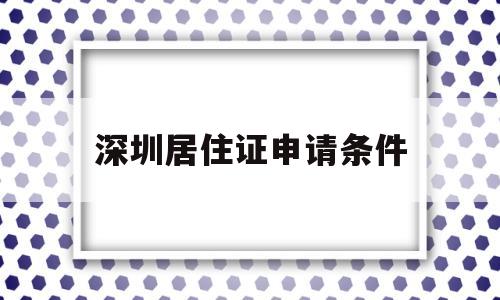 深圳居住證申請(qǐng)條件(深圳居住證申請(qǐng)條件連續(xù)居住280天) 深圳積分入戶條件