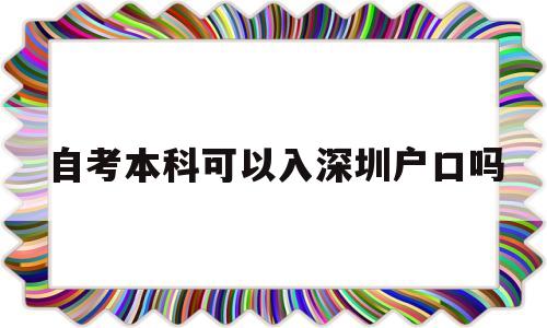 自考本科可以入深圳戶口嗎(自考本科學歷在深圳能入戶嗎) 深圳核準入戶