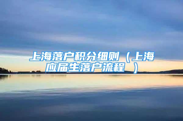 上海落戶積分細則（上海應屆生落戶流程 ）