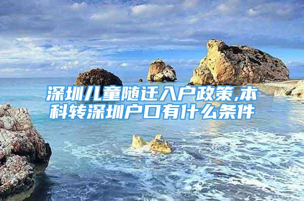 深圳兒童隨遷入戶政策,本科轉深圳戶口有什么條件