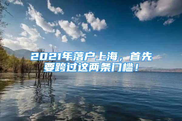 2021年落戶上海，首先要跨過這兩條門檻！