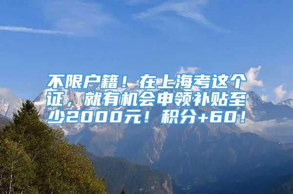 不限戶籍！在上?？歼@個證，就有機(jī)會申領(lǐng)補(bǔ)貼至少2000元！積分+60！