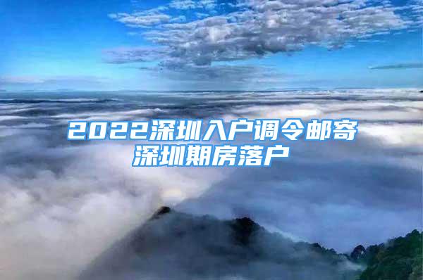 2022深圳入戶調(diào)令郵寄深圳期房落戶