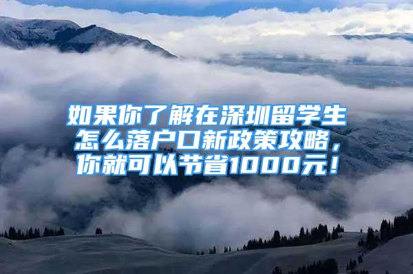 如果你了解在深圳留學(xué)生怎么落戶口新政策攻略，你就可以節(jié)省1000元！