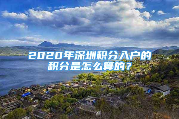 2020年深圳積分入戶的積分是怎么算的？