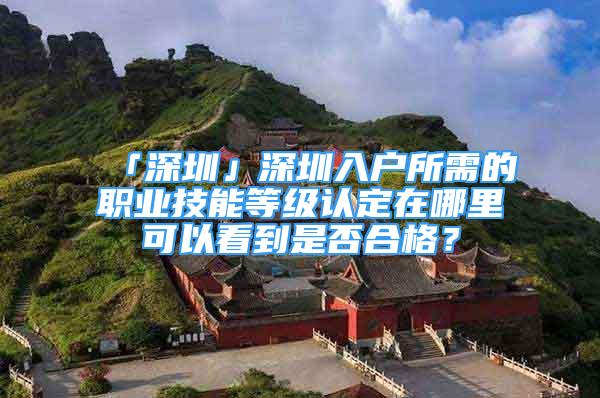 「深圳」深圳入戶所需的職業(yè)技能等級認定在哪里可以看到是否合格？