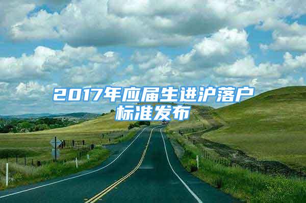 2017年應屆生進滬落戶標準發(fā)布