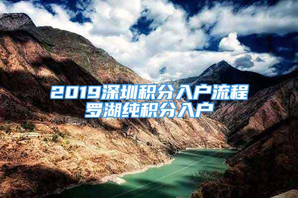 2019深圳積分入戶流程羅湖純積分入戶