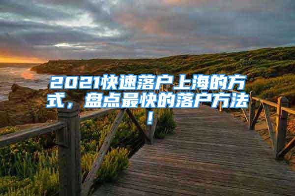 2021快速落戶(hù)上海的方式，盤(pán)點(diǎn)最快的落戶(hù)方法！